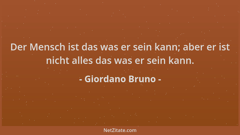Giordano Bruno - Der Mensch ist das was er sein kann; aber er ist nicht alles das was er sein kann....