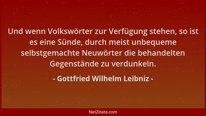 Gottfried Wilhelm Leibniz - Und wenn Volkswörter zur Verfügung stehen, so ist es eine Sünde, durch meist unbequeme selbstge...