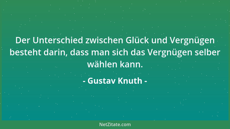 Gustav Knuth - Der Unterschied zwischen Glück und Vergnügen besteht darin, dass man sich das Vergnügen selber wählen kann....