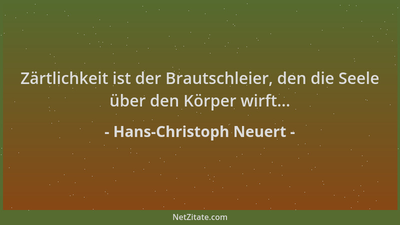 Hans-Christoph Neuert - Zärtlichkeit ist der Brautschleier, den die Seele über den Körper wirft......