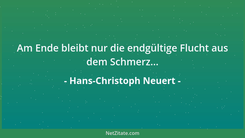 Hans-Christoph Neuert - Am Ende bleibt nur die endgültige Flucht aus dem Schmerz......