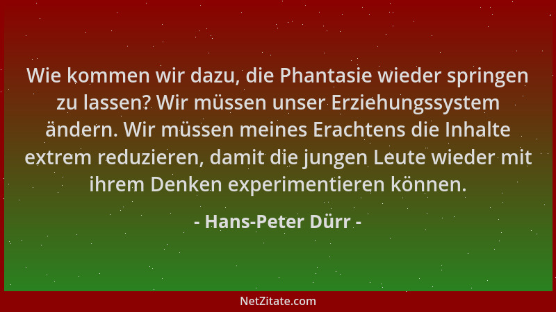 Hans-Peter Dürr - Wie kommen wir dazu, die Phantasie wieder springen zu lassen? Wir müssen unser Erziehungssystem ändern. W...