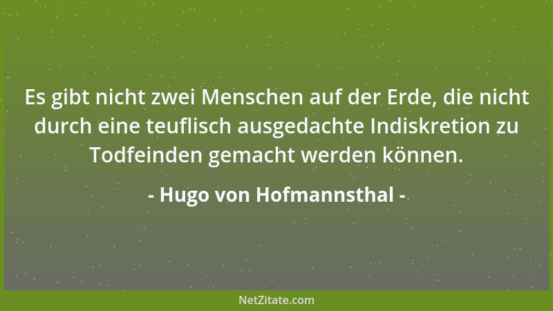 Hugo von Hofmannsthal - Es gibt nicht zwei Menschen auf der Erde, die nicht durch eine teuflisch ausgedachte Indiskretion z...