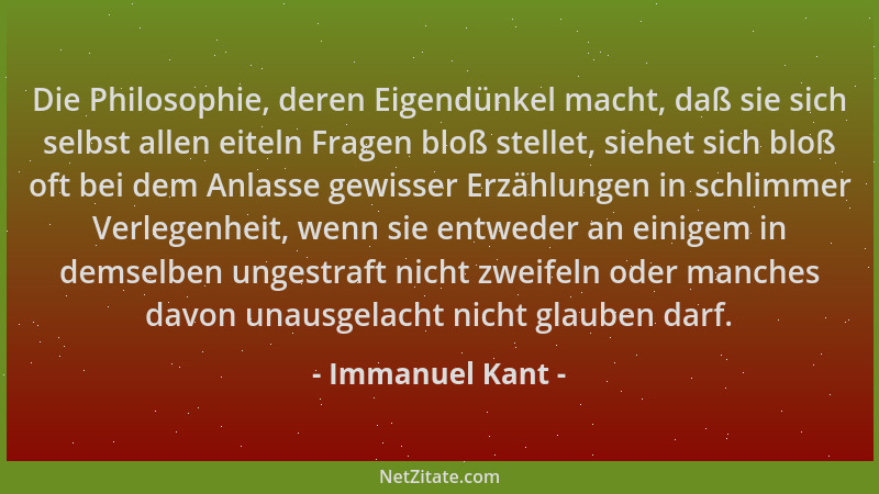 Immanuel Kant - Die Philosophie, deren Eigendünkel macht, daß sie sich selbst allen eiteln Fragen bloß stellet, siehet sich...