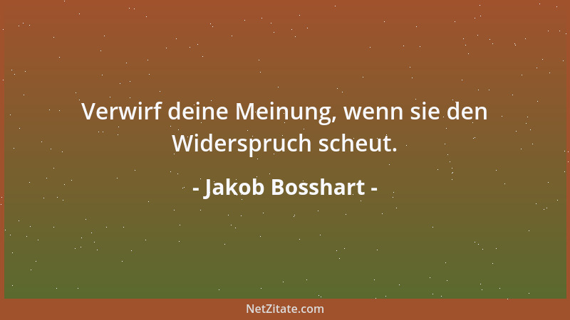 Jakob Bosshart - Verwirf deine Meinung, wenn sie den Widerspruch scheut....