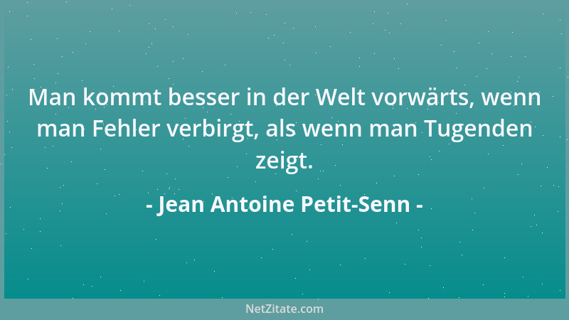 Jean Antoine Petit-Senn - Man kommt besser in der Welt vorwärts, wenn man Fehler verbirgt, als wenn man Tugenden zeigt....