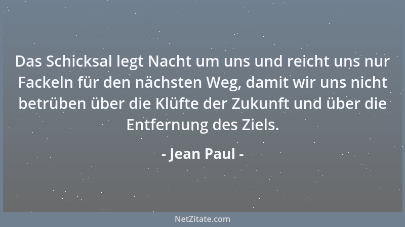 Jean Paul - Das Schicksal legt Nacht um uns und reicht uns nur Fackeln für den nächsten Weg, damit wir uns nicht betrüben ü...