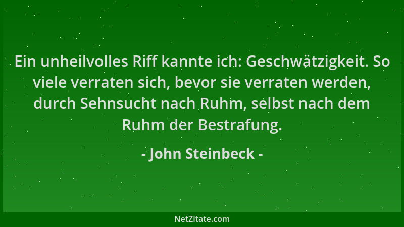 John Steinbeck - Ein unheilvolles Riff kannte ich: Geschwätzigkeit. So viele verraten sich, bevor sie verraten werden, durc...