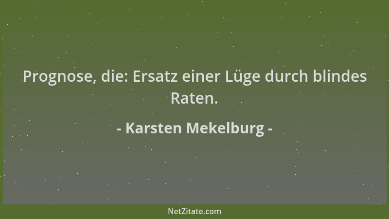 Karsten Mekelburg - Prognose, die: Ersatz einer Lüge durch blindes Raten....