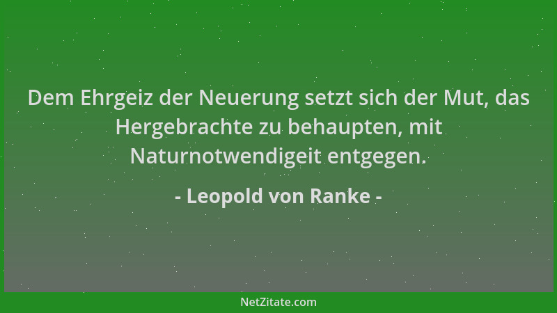Leopold von Ranke - Dem Ehrgeiz der Neuerung setzt sich der Mut, das Hergebrachte zu behaupten, mit Naturnotwendigeit entge...