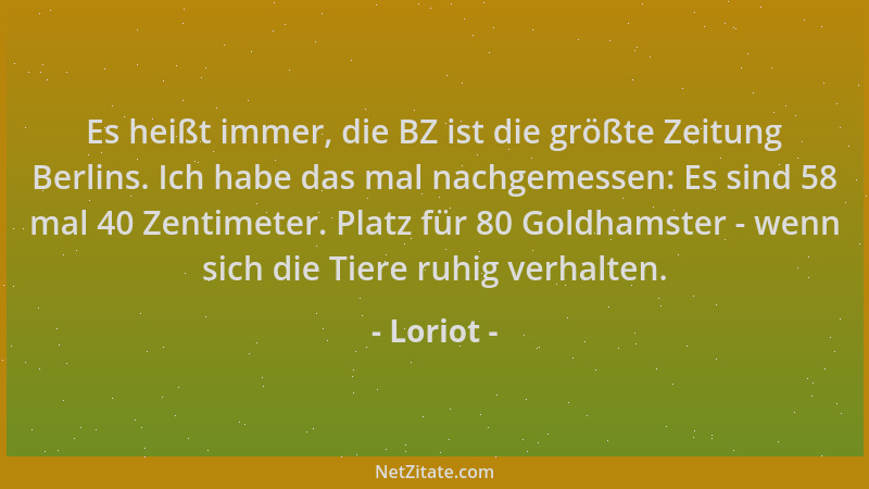 Loriot - Es heißt immer, die BZ ist die größte Zeitung Berlins. Ich habe das mal nachgemessen: Es sind 58 mal 40 Zentimeter...