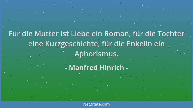Manfred Hinrich - Für die Mutter ist Liebe ein Roman, für die Tochter eine Kurzgeschichte, für die Enkelin ein Aphorismus....