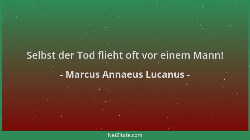 Marcus Annaeus Lucanus - Selbst der Tod flieht oft vor einem Mann!...