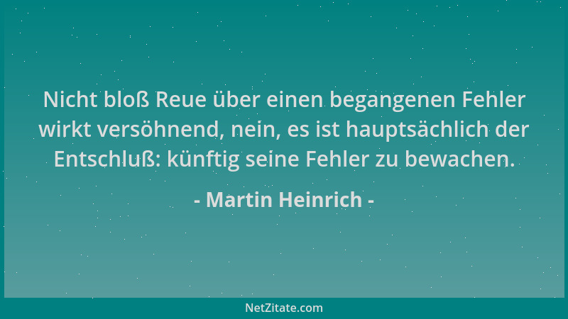Martin Heinrich - Nicht bloß Reue über einen begangenen Fehler wirkt versöhnend, nein, es ist hauptsächlich der Entschluß:...