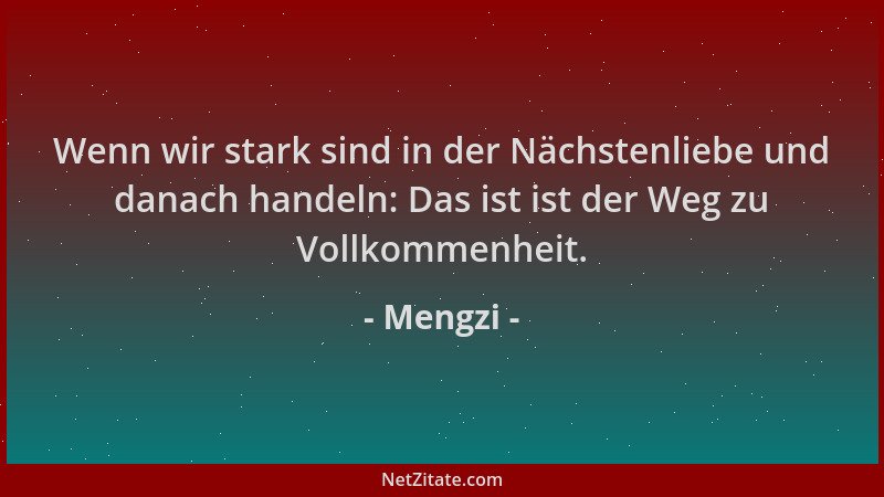 Mengzi - Wenn wir stark sind in der Nächstenliebe und danach handeln: Das ist ist der Weg zu Vollkommenheit....