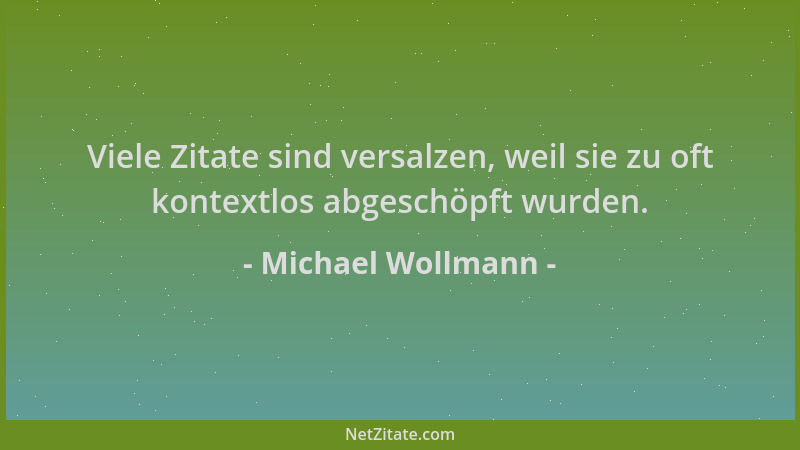 Michael Wollmann - Viele Zitate sind versalzen, weil sie zu oft kontextlos abgeschöpft wurden....
