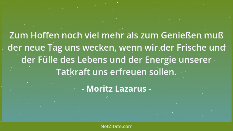 Moritz Lazarus - Zum Hoffen noch viel mehr als zum Genießen muß der neue Tag uns wecken, wenn wir der Frische und der Fülle...