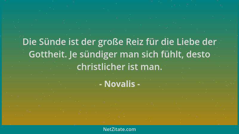 Novalis - Die Sünde ist der große Reiz für die Liebe der Gottheit. Je sündiger man sich fühlt, desto christlicher ist man....