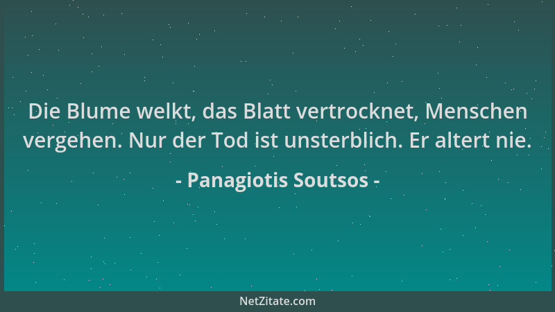 Panagiotis Soutsos - Die Blume welkt, das Blatt vertrocknet, Menschen vergehen. Nur der Tod ist unsterblich. Er altert nie....
