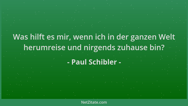 Paul Schibler - Was hilft es mir, wenn ich in der ganzen Welt herumreise und nirgends zuhause bin?...