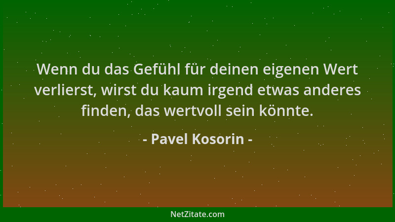 Pavel Kosorin - Wenn du das Gefühl für deinen eigenen Wert verlierst, wirst du kaum irgend etwas anderes finden, das wertvo...