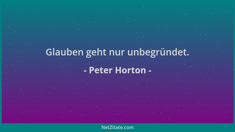 Peter Horton - Glauben geht nur unbegründet....
