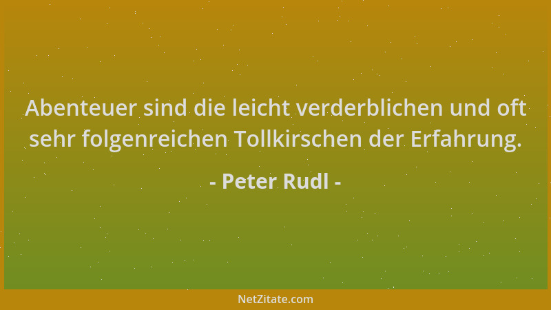 Peter Rudl - Abenteuer sind die leicht verderblichen und oft sehr folgenreichen Tollkirschen der Erfahrung....