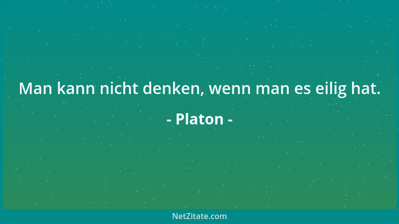 Platon - Man kann nicht denken, wenn man es eilig hat....