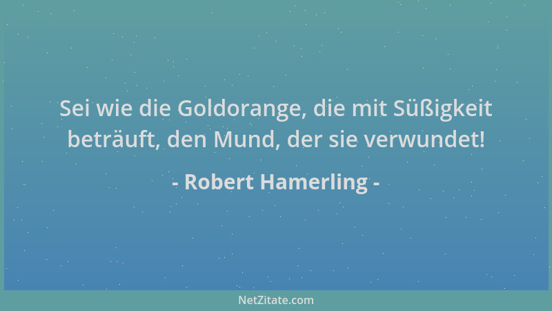 Robert Hamerling - Sei wie die Goldorange, die mit Süßigkeit beträuft, den Mund, der sie verwundet!...