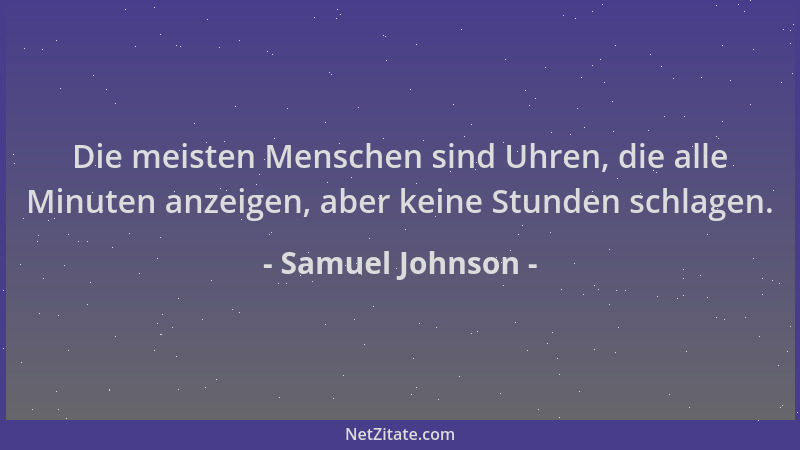 Samuel Johnson - Die meisten Menschen sind Uhren, die alle Minuten anzeigen, aber keine Stunden schlagen....