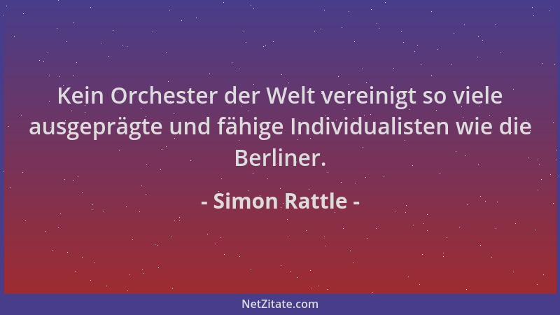 Simon Rattle - Kein Orchester der Welt vereinigt so viele ausgeprägte und fähige Individualisten wie die Berliner....