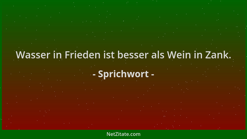 Sprichwort - Wasser in Frieden ist besser als Wein in Zank....