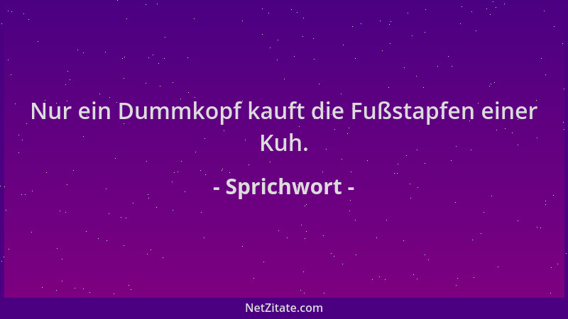 Sprichwort - Nur ein Dummkopf kauft die Fußstapfen einer Kuh....