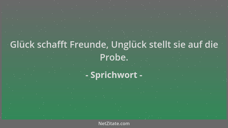 Sprichwort - Glück schafft Freunde, Unglück stellt sie auf die Probe....