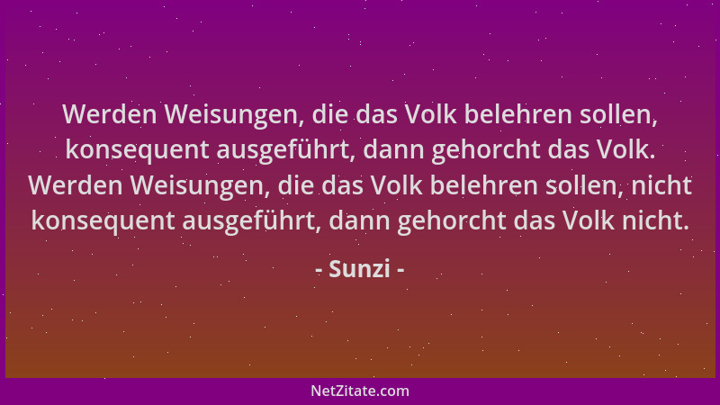 Sunzi - Werden Weisungen, die das Volk belehren sollen, konsequent ausgeführt, dann gehorcht das Volk. Werden Weisungen, di...