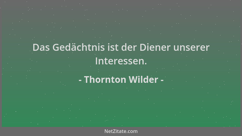 Thornton Wilder - Das Gedächtnis ist der Diener unserer Interessen....