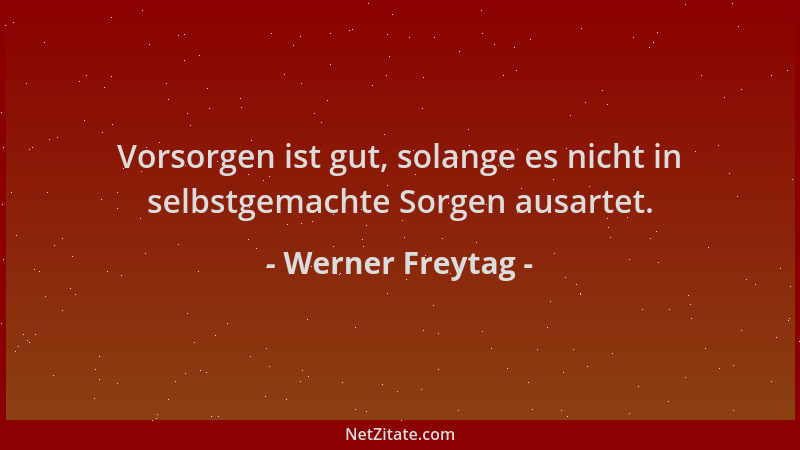 Werner Freytag - Vorsorgen ist gut, solange es nicht in selbstgemachte Sorgen ausartet....