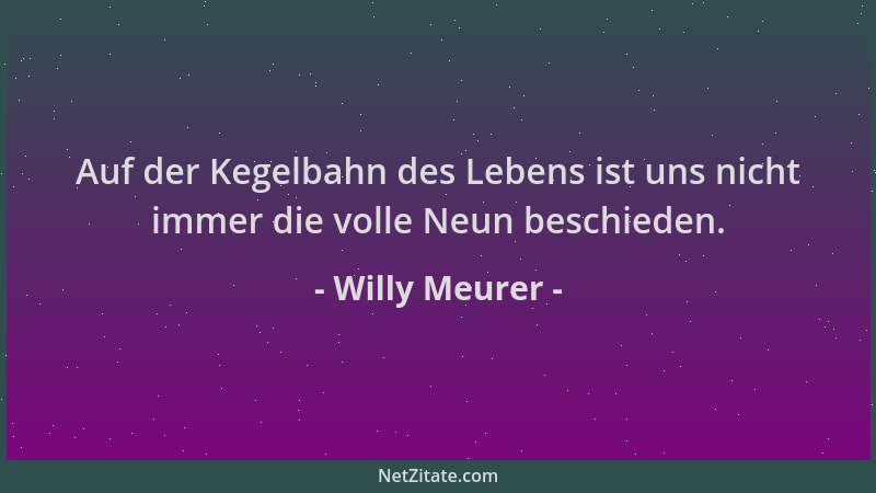 Willy Meurer - Auf der Kegelbahn des Lebens ist uns nicht immer die volle Neun beschieden....