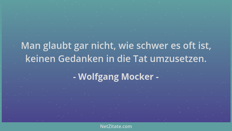Wolfgang Mocker - Man glaubt gar nicht, wie schwer es oft ist, keinen Gedanken in die Tat umzusetzen....