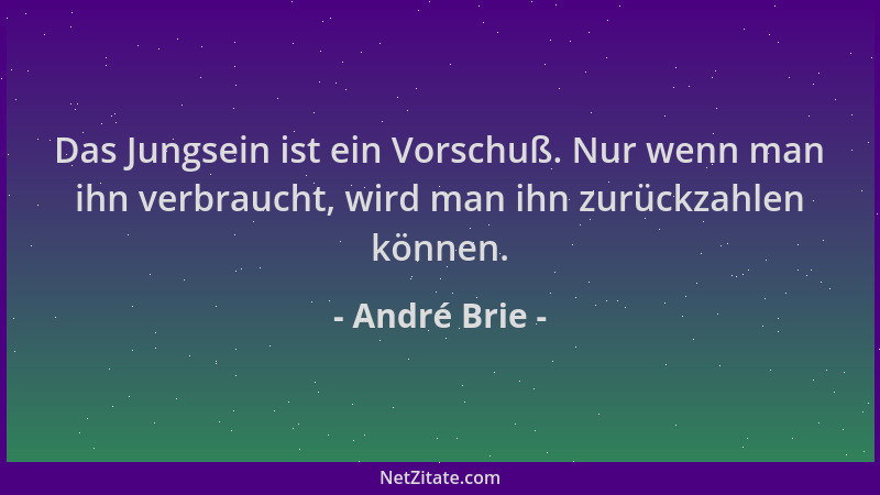 André Brie - Das Jungsein ist ein Vorschuß. Nur wenn man ihn verbraucht, wird man ihn zurückzahlen können....