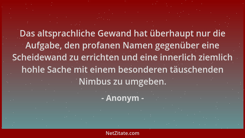 Anonym - Das altsprachliche Gewand hat überhaupt nur die Aufgabe, den profanen Namen gegenüber eine Scheidewand zu errichte...
