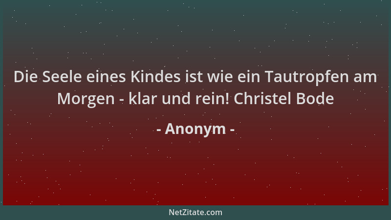 Anonym - Die Seele eines Kindes ist wie ein Tautropfen am Morgen - klar und rein! Christel Bode...