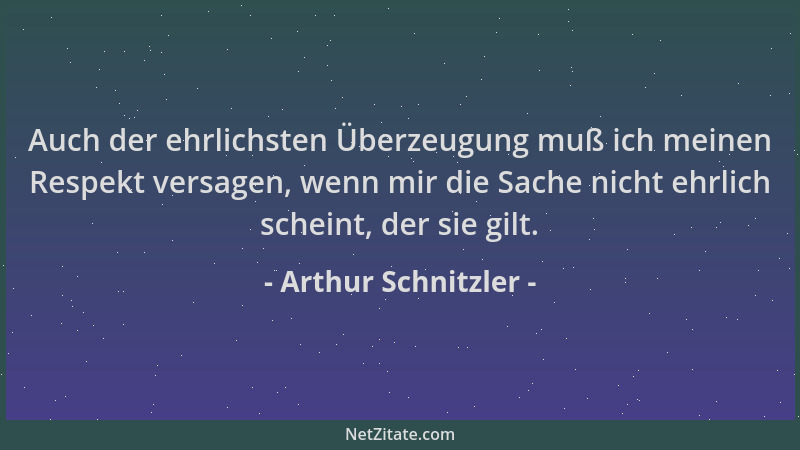 Arthur Schnitzler - Auch der ehrlichsten Überzeugung muß ich meinen Respekt versagen, wenn mir die Sache nicht ehrlich sche...