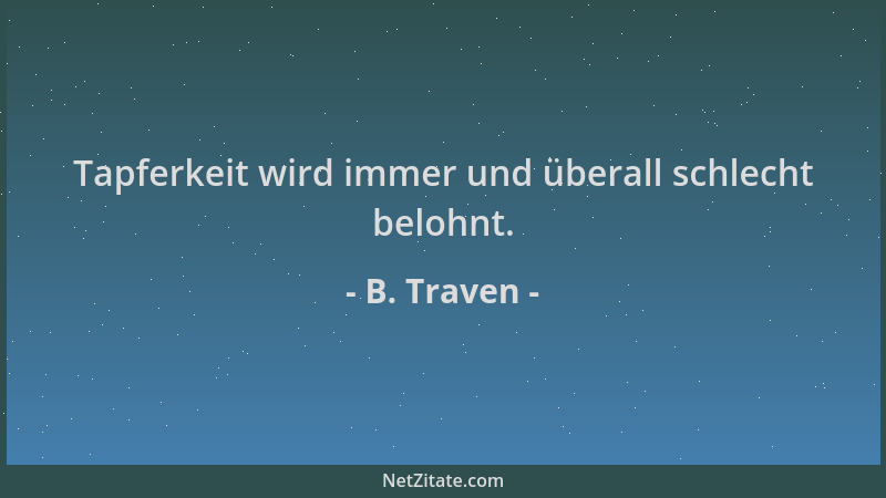 B. Traven - Tapferkeit wird immer und überall schlecht belohnt....