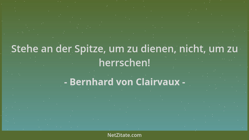 Bernhard von Clairvaux - Stehe an der Spitze, um zu dienen, nicht, um zu herrschen!...