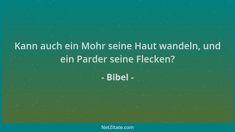 Bibel - Kann auch ein Mohr seine Haut wandeln, und ein Parder seine Flecken?...
