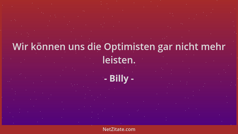 Billy - Wir können uns die Optimisten gar nicht mehr leisten....