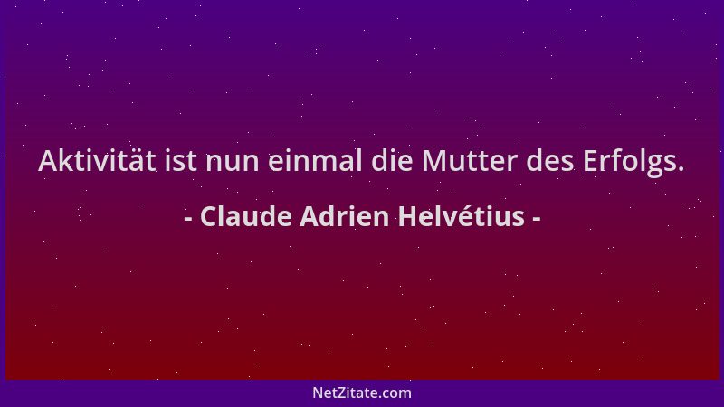 Claude Adrien Helvétius - Aktivität ist nun einmal die Mutter des Erfolgs....
