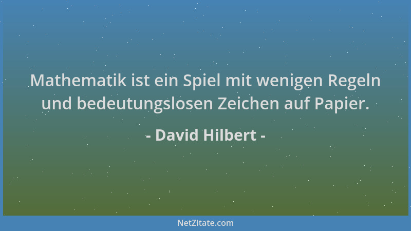 David Hilbert - Mathematik ist ein Spiel mit wenigen Regeln und bedeutungslosen Zeichen auf Papier....