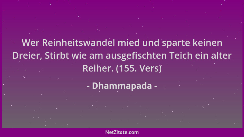 Dhammapada - Wer Reinheitswandel mied und sparte keinen Dreier, Stirbt wie am ausgefischten Teich ein alter Reiher. (155. V...